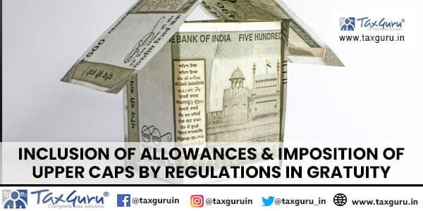 Inclusion of Allowances & imposition of upper caps by regulations in Gratuity