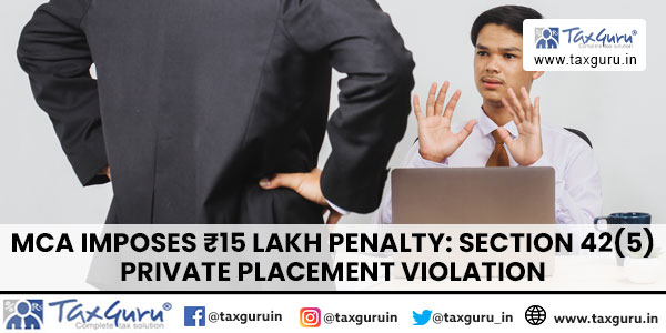 MCA Imposes ₹15 Lakh Penalty: Section 42(5) Private Placement Violation