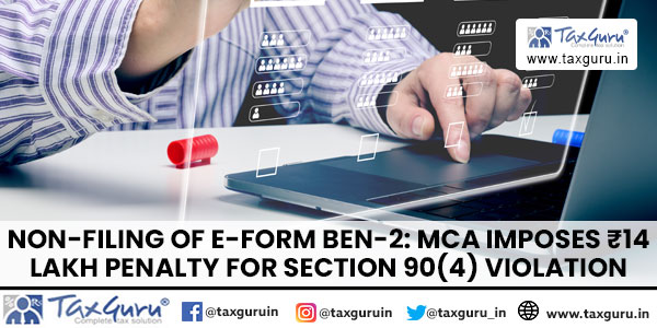Non-filing of e-Form BEN-2: MCA Imposes ₹14 Lakh Penalty for Section 90(4) Violation