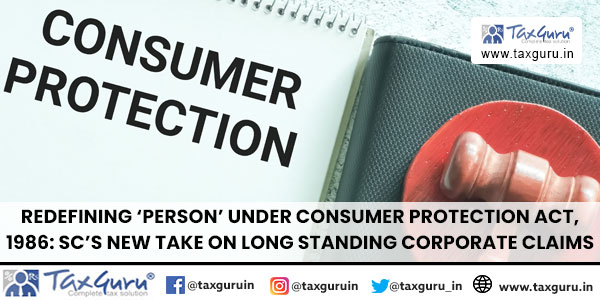 Redefining 'Person' Under Consumer Protection Act, 1986 SC's New Take on Long Standing Corporate Claims
