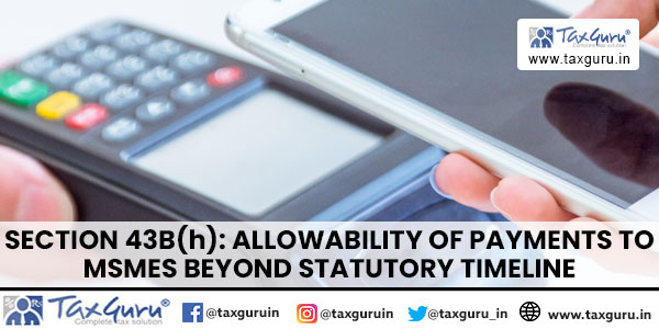 Section 43B(h) Allowability of Payments to MSMEs beyond statutory timeline
