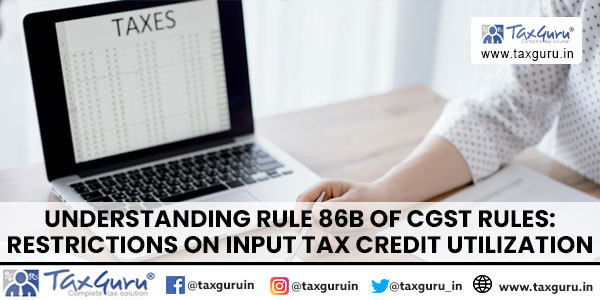 Understanding Rule 86B of CGST Rules Restrictions on Input Tax Credit Utilization