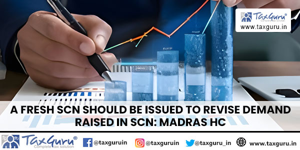 A fresh SCN should be issued to revise demand raised in SCN Madras HC