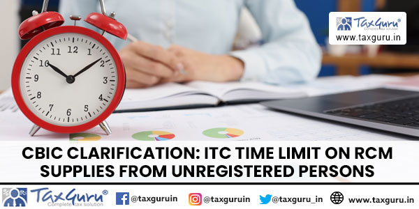 CBIC Clarification: ITC Time Limit on RCM Supplies From Unregistered ...