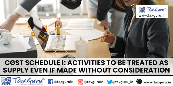 CGST Schedule I: Activities to Be Treated as Supply Even if Made Without Consideration