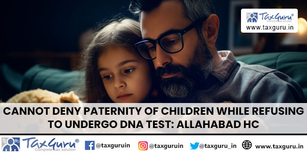 Cannot deny Paternity of Children while Refusing to Undergo DNA Test Allahabad HC