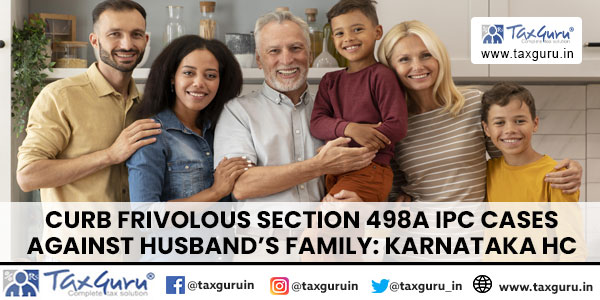 Curb Frivolous Section 498A IPC Cases Against Husband's Family Karnataka HC