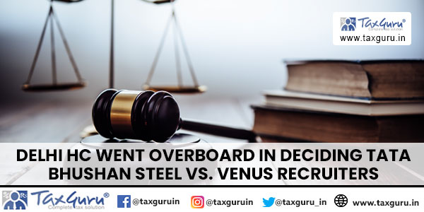 Delhi HC Went Overboard in deciding Tata Bhushan Steel vs. Venus Recruiters