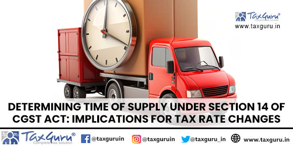 Determining Time of Supply under Section 14 of CGST Act Implications for Tax Rate Changes