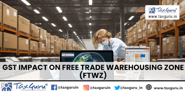GST Impact on Free Trade Warehousing Zone (FTWZ)