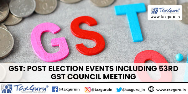 GST Post Election Events Including 53rd GST Council Meeting