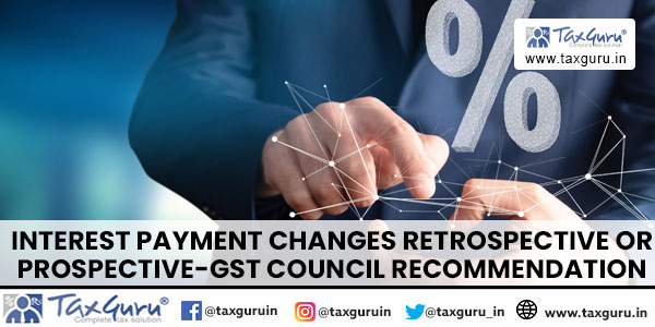 Interest payment changes retrospective or prospective-GST council recommendation