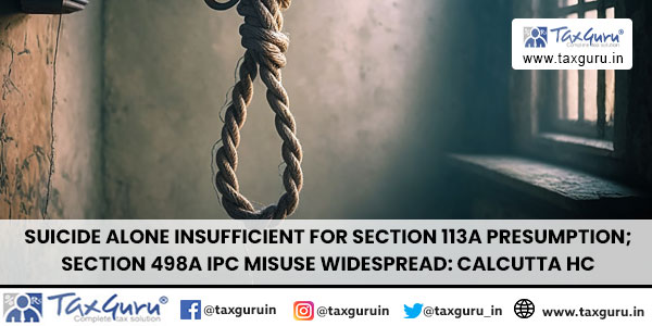 Suicide Alone Insufficient for Section 113A Presumption; Section 498A IPC Misuse Widespread Calcutta HC