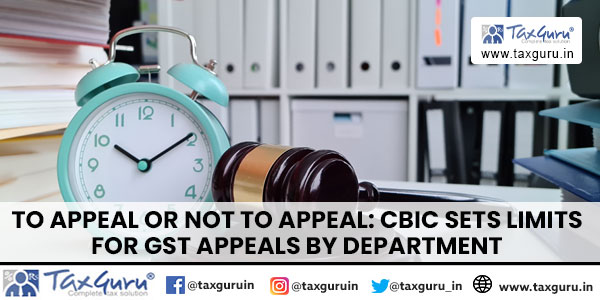 To Appeal or Not to Appeal CBIC Sets Limits for GST Appeals by Department