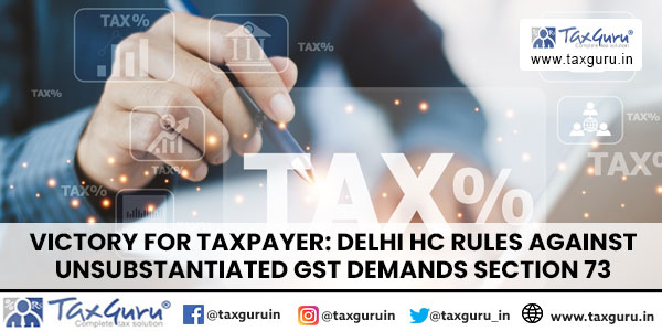 Victory for Taxpayer Delhi HC Rules Against Unsubstantiated GST Demands Section 73