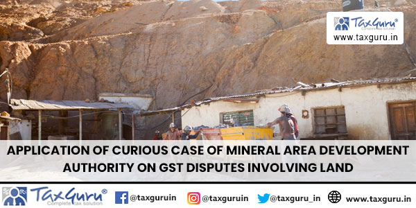 Application of Curious case of Mineral Area Development Authority on GST disputes involving land