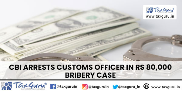 CBI Arrests Customs Officer in Rs 80,000 Bribery Case