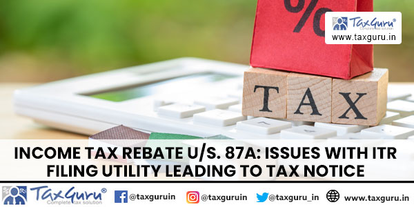 Income Tax Rebate us. 87A Issues with ITR Filing Utility leading to Tax Notice