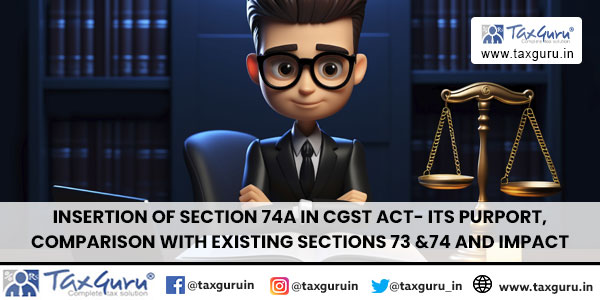 Insertion of Section 74A In CGST Act- Its Purport, Comparison with Existing Sections 73 &74 And Impact