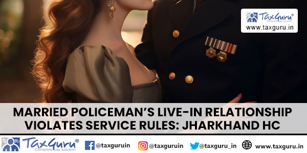 Married Policeman's Live-In Relationship Violates Service Rules Jharkhand HC
