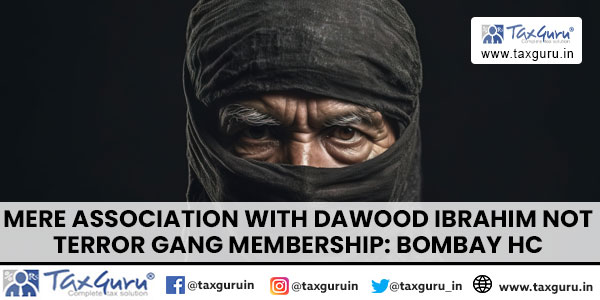 Mere Association with Dawood Ibrahim Not Terror Gang Membership Bombay HC