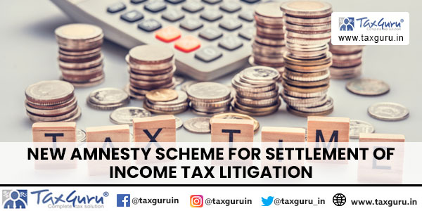 New Amnesty Scheme for Settlement of Income Tax Litigation