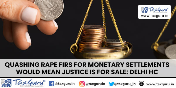 Quashing Rape FIRs for Monetary Settlements would Mean Justice is for Sale Delhi HC