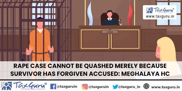 Rape Case cannot be Quashed merely because Survivor has Forgiven Accused Meghalaya HC