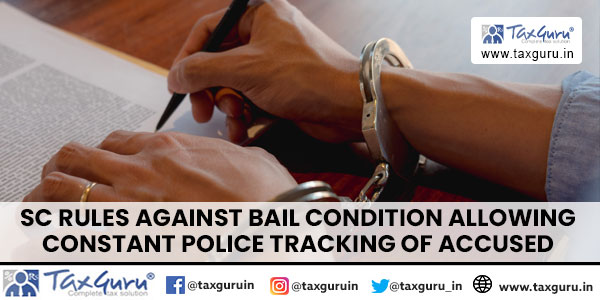 SC Rules Against Bail Condition allowing Constant Police Tracking of Accused