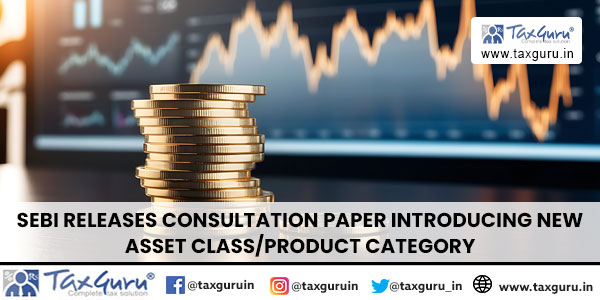 SEBI Releases Consultation Paper Introducing New Asset Class-Product Category