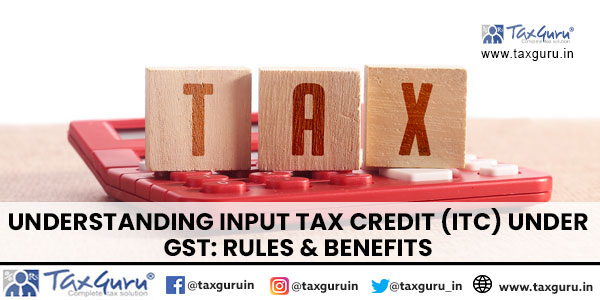 Understanding Input Tax Credit (ITC) under GST Rules & Benefits