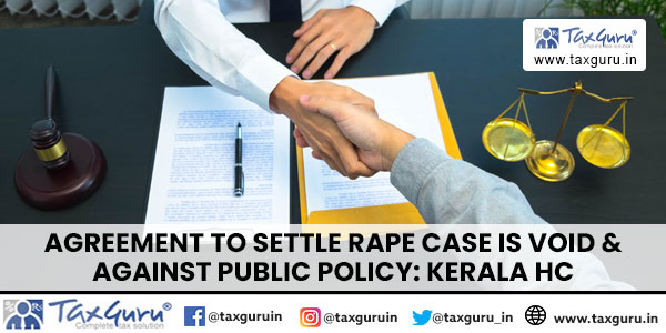 Agreement to Settle Rape Case is Void & Against Public Policy Kerala HC