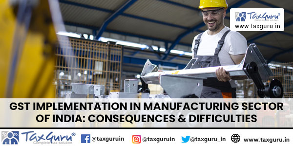 GST Implementation in Manufacturing Sector of India Consequences & Difficulties