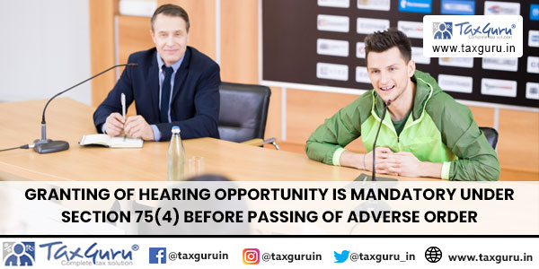 Granting of hearing opportunity is mandatory under Section 75(4) before passing of adverse order