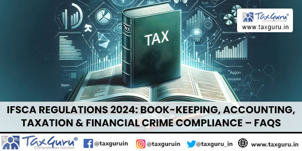 IFSCA Regulations 2024 Book-keeping, Accounting, Taxation & Financial Crime Compliance - FAQsIFSCA Regulations 2024 Book-keeping, Accounting, Taxation & Financial Crime Compliance - FAQs