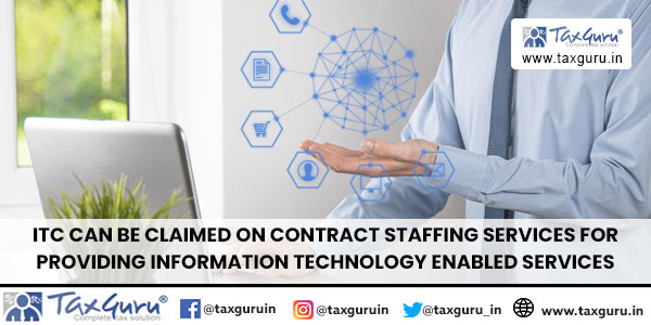 ITC can be claimed on contract staffing services for providing Information Technology Enabled Services