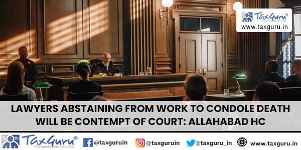 Lawyers abstaining from Work to Condole Death Will be Contempt of Court Allahabad HC