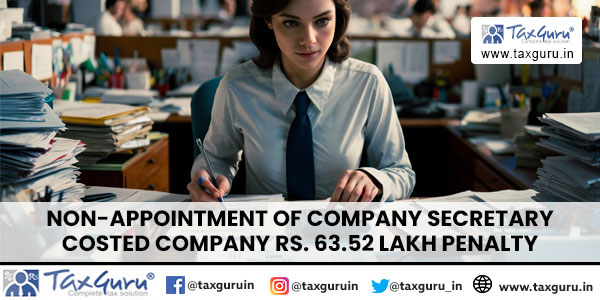 Non-Appointment of Company Secretary costed Company Rs. 63.52 Lakh Penalty