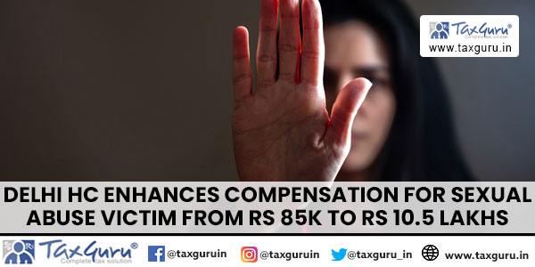 Delhi HC Enhances Compensation For Sexual Abuse Victim From Rs 85k To Rs 10.5 Lakhs