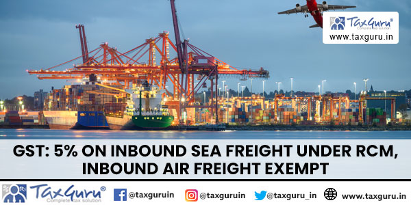 GST 5% on inbound sea freight under RCM, Inbound air freight exempt