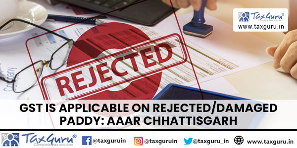 GST is applicable on rejecteddamaged paddy AAAR Chhattisgarh