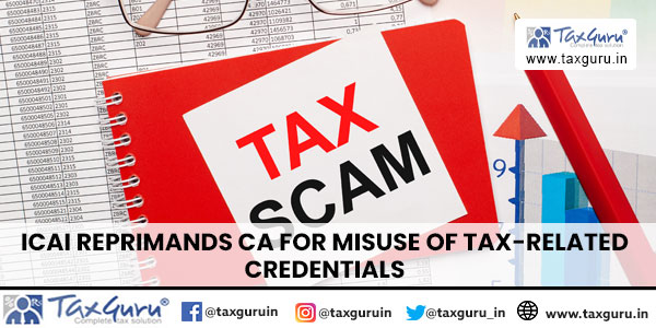 ICAI reprimands CA for misuse of tax-related credentials