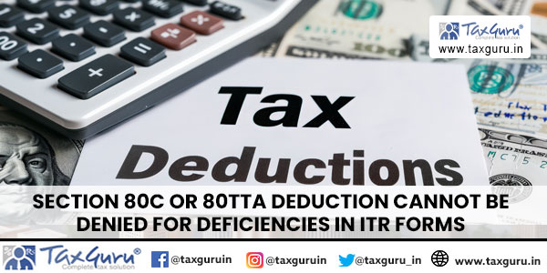 Section 80C Or 80TTA Deduction cannot be denied for deficiencies in ITR forms