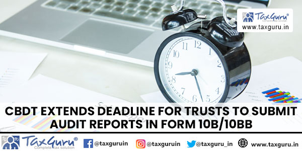 CBDT Extends Deadline for Trusts to Submit Audit Reports in Form 10B10BB