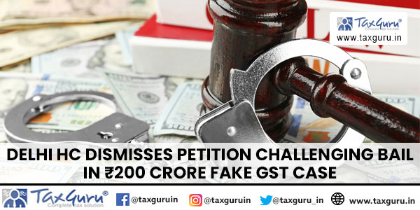 Delhi HC Dismisses Petition Challenging Bail in ₹200 Crore Fake GST Case