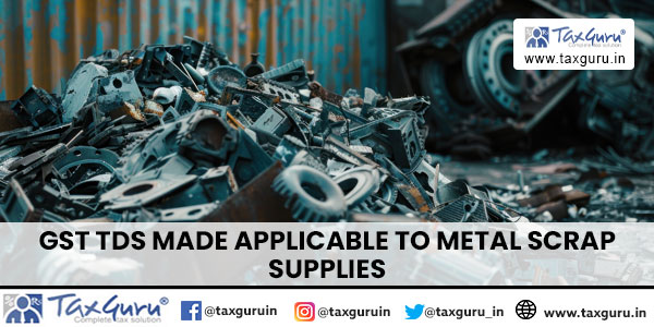 GST TDS Made Applicable To Metal Scrap Supplies