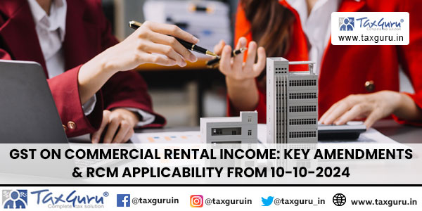 GST on Commercial Rental Income Key Amendments & RCM Applicability from 10-10-2024