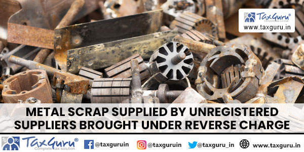 Metal Scrap Supplied By Unregistered Suppliers Brought Under Reverse Charge