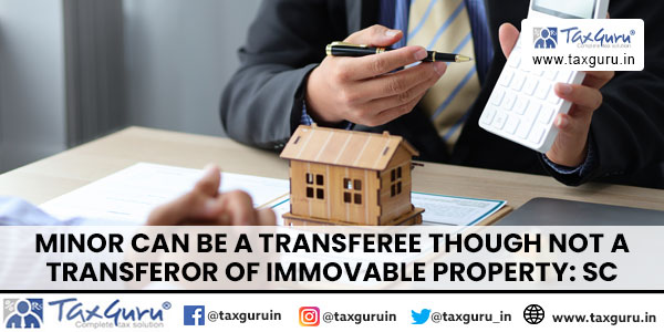 Minor Can Be a Transferee Though Not a Transferor of Immovable Property SC