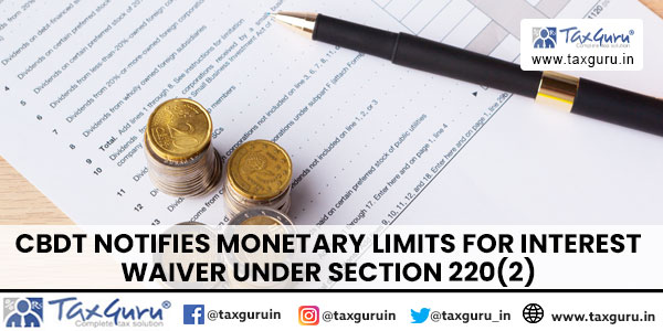 CBDT notifies Monetary Limits for Interest Waiver under Section 220(2)